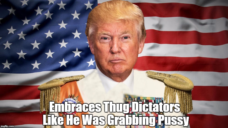 "Trump Embraces Thug Dictators Like He Was Grabbing Pussy" | Embraces Thug Dictators Like He Was Grabbing Pussy | image tagged in deplorable donald,despicable donald,devious donald,damnable donald,dishonorable donald,dishonest donald | made w/ Imgflip meme maker