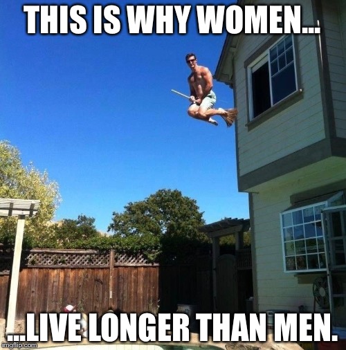 This is probably the most idiotic person I’ve ever seen. | THIS IS WHY WOMEN... ...LIVE LONGER THAN MEN. | image tagged in jumping,broomstick,idiot,memes,funny | made w/ Imgflip meme maker