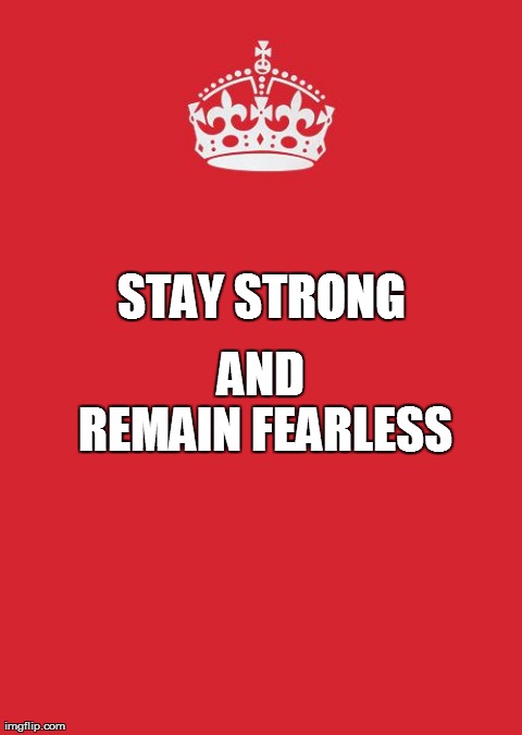 Keep Calm And Carry On Red Meme | STAY STRONG       AND
    
REMAIN FEARLESS | image tagged in keep calm | made w/ Imgflip meme maker