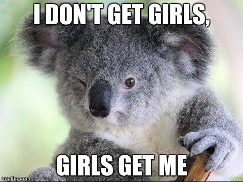 I DON'T GET GIRLS, GIRLS GET ME | image tagged in funny memes | made w/ Imgflip meme maker