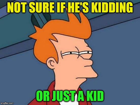 Futurama Fry Meme | NOT SURE IF HE'S KIDDING OR JUST A KID | image tagged in memes,futurama fry | made w/ Imgflip meme maker
