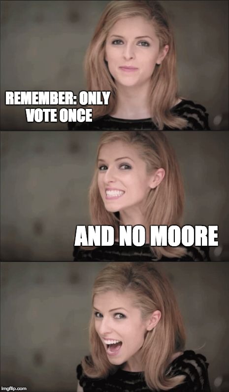 Bad Pun Anna Kendrick Meme | REMEMBER: ONLY VOTE ONCE; AND NO MOORE | image tagged in memes,bad pun anna kendrick | made w/ Imgflip meme maker