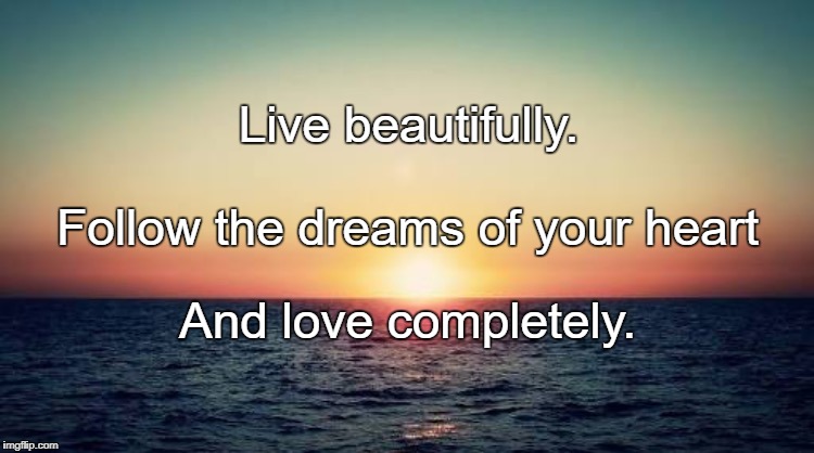Kind | Live beautifully. Follow the dreams of your heart; And love completely. | image tagged in kind | made w/ Imgflip meme maker