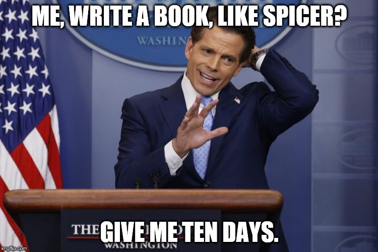 Scaramucci | ME, WRITE A BOOK, LIKE SPICER? GIVE ME TEN DAYS. | image tagged in scaramucci | made w/ Imgflip meme maker