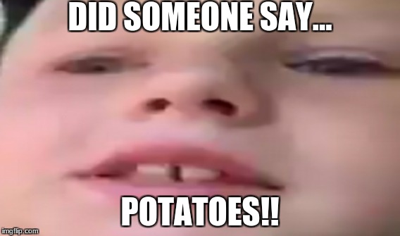 potatoes | DID SOMEONE SAY... POTATOES!! | image tagged in i am a potato | made w/ Imgflip meme maker