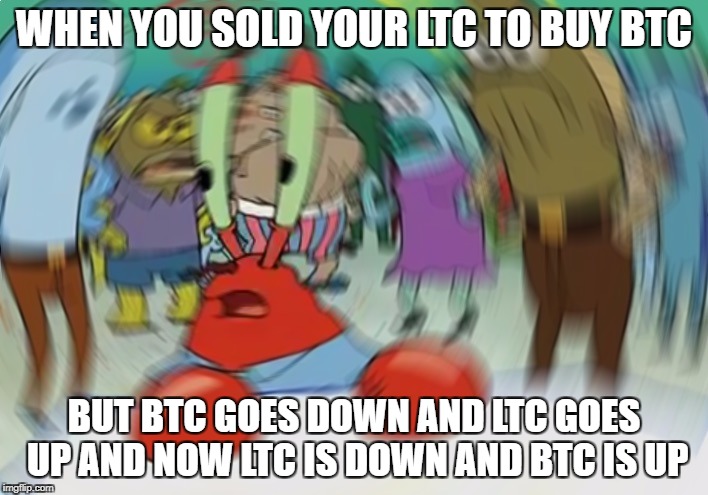 Mr Krabs Blur Meme | WHEN YOU SOLD YOUR LTC TO BUY BTC; BUT BTC GOES DOWN AND LTC GOES UP AND NOW LTC IS DOWN AND BTC IS UP | image tagged in memes,mr krabs blur meme | made w/ Imgflip meme maker