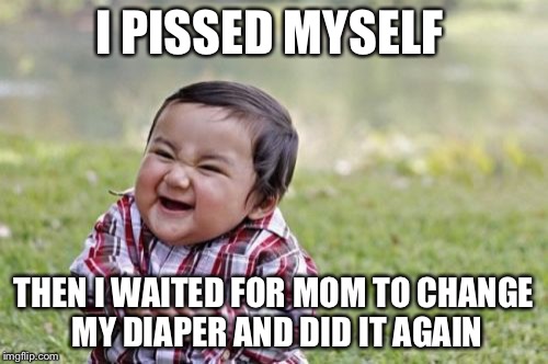 Evil Toddler Meme | I PISSED MYSELF; THEN I WAITED FOR MOM TO CHANGE MY DIAPER AND DID IT AGAIN | image tagged in memes,evil toddler | made w/ Imgflip meme maker