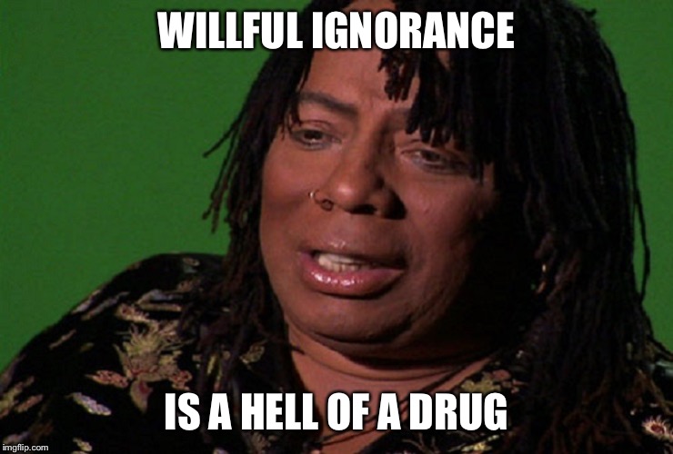 cocaine hell of a drug | WILLFUL IGNORANCE; IS A HELL OF A DRUG | image tagged in cocaine hell of a drug | made w/ Imgflip meme maker