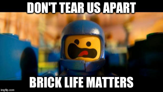Lego movie benny | DON'T TEAR US APART; BRICK LIFE MATTERS | image tagged in lego movie benny | made w/ Imgflip meme maker