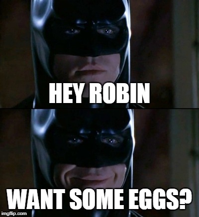 Batman Smiles | HEY ROBIN; WANT SOME EGGS? | image tagged in memes,batman smiles | made w/ Imgflip meme maker