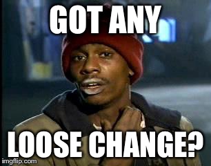 Y'all Got Any More Of That Meme | GOT ANY LOOSE CHANGE? | image tagged in memes,yall got any more of | made w/ Imgflip meme maker