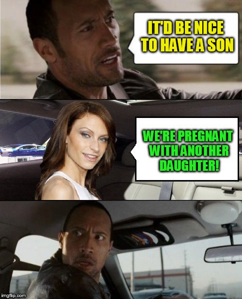 The Rock Driving Lauren Hashian. Baby Announcement ( I got no new meme ideas lol) | IT'D BE NICE TO HAVE A SON; WE'RE PREGNANT WITH ANOTHER DAUGHTER! | image tagged in the rock driving,lauren hashian,baby girl,memes,pregnant,i got nothing | made w/ Imgflip meme maker