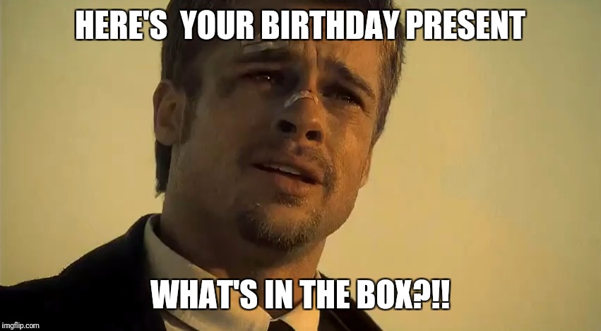 BRAD PITT SE7EN | HERE'S  YOUR BIRTHDAY PRESENT; WHAT'S IN THE BOX?!! | image tagged in brad pitt se7en | made w/ Imgflip meme maker