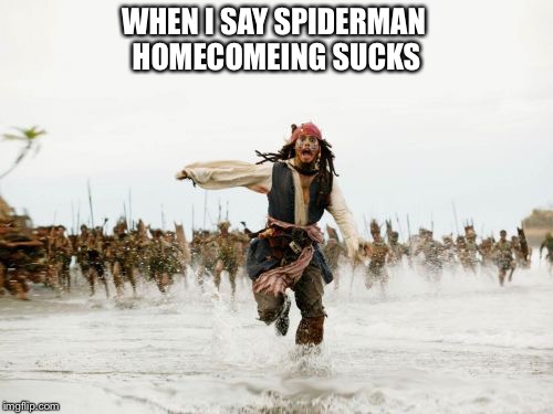 Jack Sparrow Being Chased | WHEN I SAY SPIDERMAN HOMECOMEING SUCKS | image tagged in memes,jack sparrow being chased | made w/ Imgflip meme maker