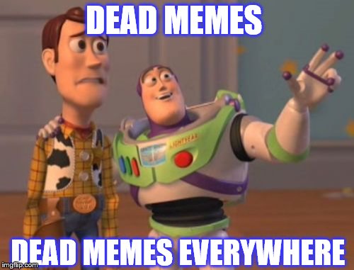 X, X Everywhere Meme | DEAD MEMES; DEAD MEMES EVERYWHERE | image tagged in memes,x x everywhere | made w/ Imgflip meme maker