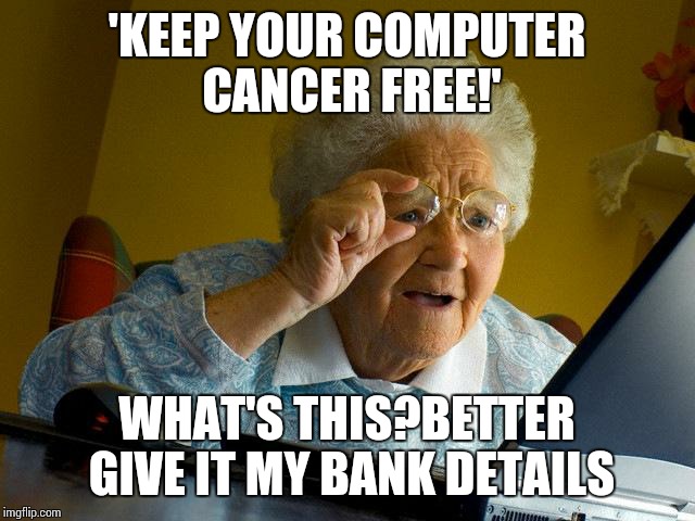 Grandma Finds The Internet | 'KEEP YOUR COMPUTER CANCER FREE!'; WHAT'S THIS?BETTER GIVE IT MY BANK DETAILS | image tagged in memes,grandma finds the internet | made w/ Imgflip meme maker