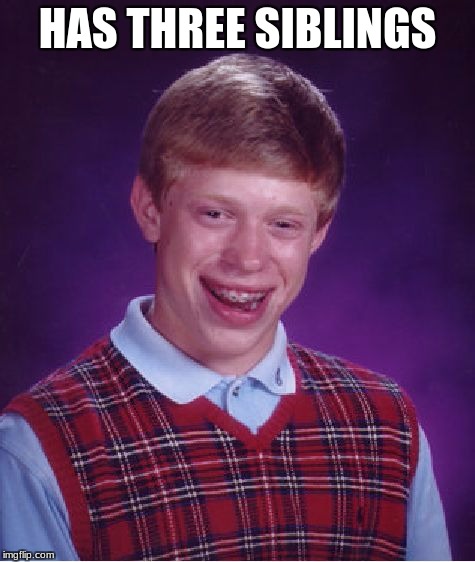 Bad Luck Brian Meme | HAS THREE SIBLINGS | image tagged in memes,bad luck brian | made w/ Imgflip meme maker