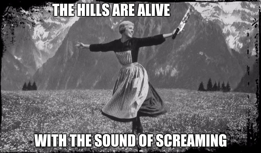 THE HILLS ARE ALIVE; WITH THE SOUND OF SCREAMING | image tagged in murderous maria | made w/ Imgflip meme maker