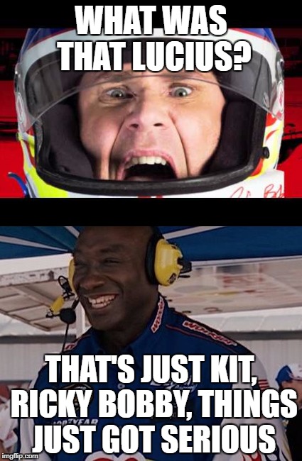 WHAT WAS THAT LUCIUS? THAT'S JUST KIT, RICKY BOBBY, THINGS JUST GOT SERIOUS | made w/ Imgflip meme maker