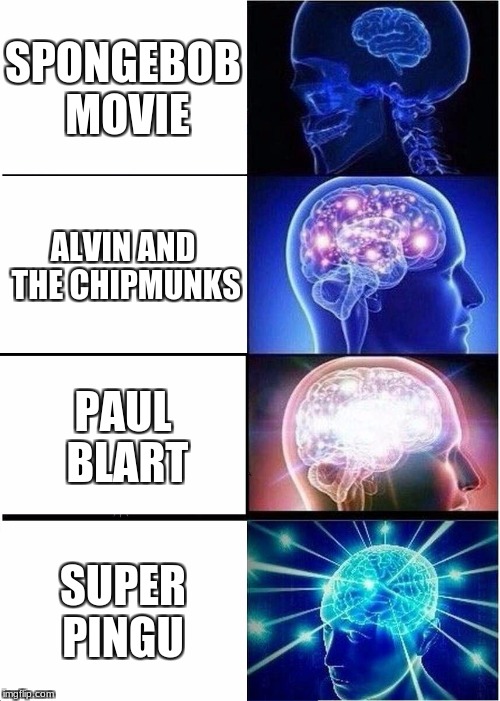 me irl | SPONGEBOB MOVIE; ALVIN AND THE CHIPMUNKS; PAUL BLART; SUPER PINGU | image tagged in memes,expanding brain,pingu,movies | made w/ Imgflip meme maker