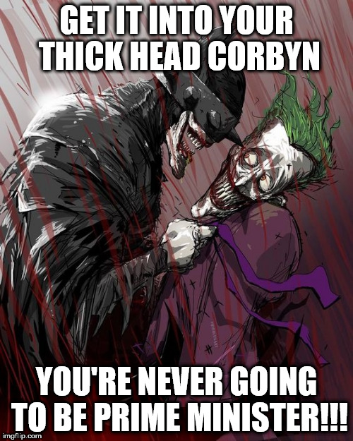Get it into your thick head Corbyn | GET IT INTO YOUR THICK HEAD CORBYN; YOU'RE NEVER GOING TO BE PRIME MINISTER!!! | image tagged in corbyn joker,momentum,funny,party of hate,communist socialist,labour mcdonnell | made w/ Imgflip meme maker
