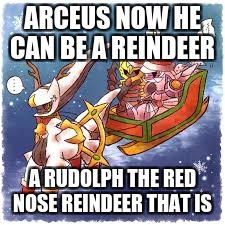 christmas | ARCEUS NOW HE CAN BE A REINDEER; A RUDOLPH THE RED NOSE REINDEER THAT IS | image tagged in rudolph | made w/ Imgflip meme maker