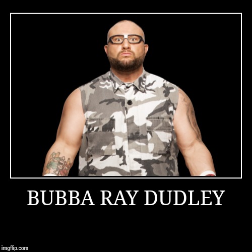 Bubba Ray Dudley | image tagged in demotivationals,wwe | made w/ Imgflip demotivational maker