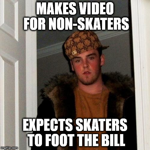 Scumbag Steve Meme | MAKES VIDEO FOR NON-SKATERS; EXPECTS SKATERS TO FOOT THE BILL | image tagged in memes,scumbag steve | made w/ Imgflip meme maker