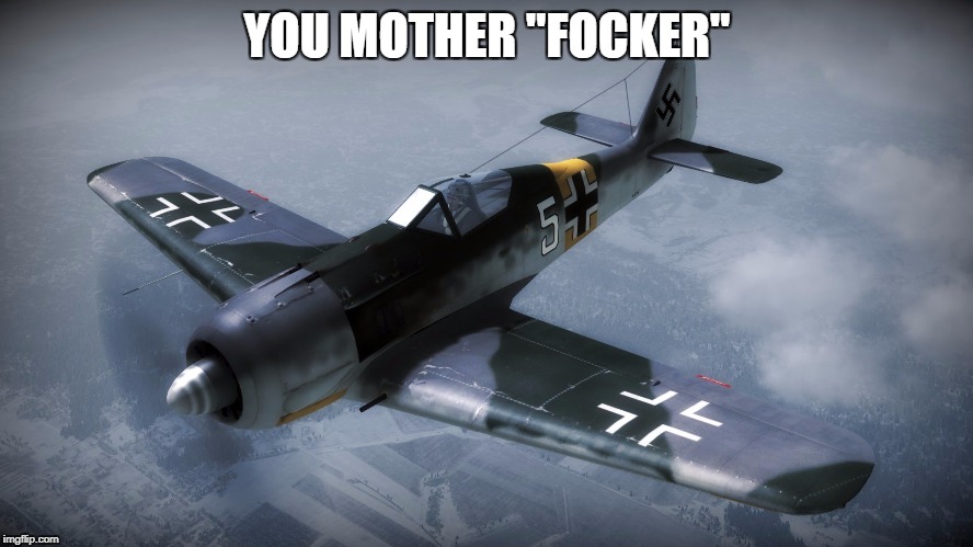 Focke-Wulf | YOU MOTHER "FOCKER" | image tagged in focke-wulf | made w/ Imgflip meme maker