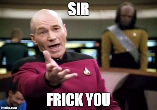 Picard Wtf Meme | SIR; FRICK YOU | image tagged in memes,picard wtf | made w/ Imgflip meme maker