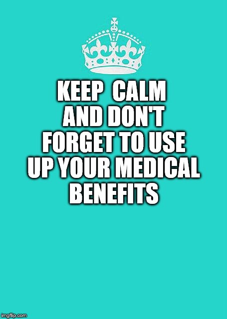 Keep Calm And Carry On Aqua Meme | KEEP  CALM AND DON'T FORGET TO USE UP YOUR MEDICAL BENEFITS | image tagged in memes,keep calm and carry on aqua | made w/ Imgflip meme maker