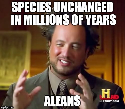 Ancient Aliens Meme | SPECIES UNCHANGED IN MILLIONS OF YEARS; ALEANS | image tagged in memes,ancient aliens | made w/ Imgflip meme maker