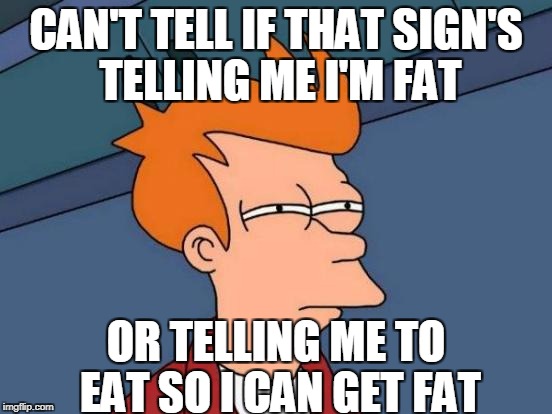 Futurama Fry Meme | CAN'T TELL IF THAT SIGN'S TELLING ME I'M FAT OR TELLING ME TO EAT SO I CAN GET FAT | image tagged in memes,futurama fry | made w/ Imgflip meme maker