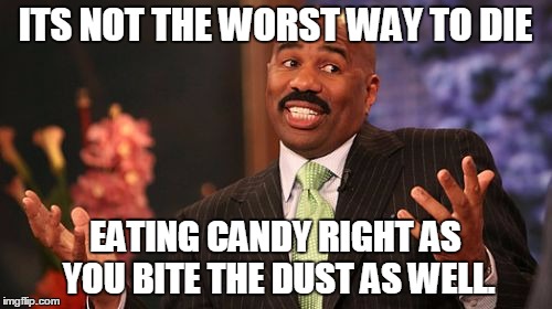 Steve Harvey Meme | ITS NOT THE WORST WAY TO DIE EATING CANDY RIGHT AS YOU BITE THE DUST AS WELL. | image tagged in memes,steve harvey | made w/ Imgflip meme maker