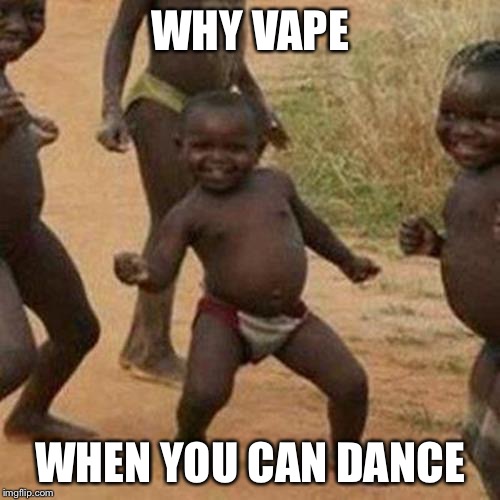 Third World Success Kid | WHY VAPE; WHEN YOU CAN DANCE | image tagged in memes,third world success kid | made w/ Imgflip meme maker