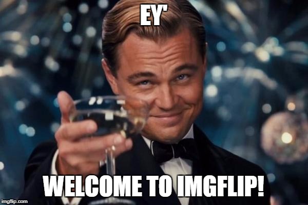 Leonardo Dicaprio Cheers Meme | EY' WELCOME TO IMGFLIP! | image tagged in memes,leonardo dicaprio cheers | made w/ Imgflip meme maker