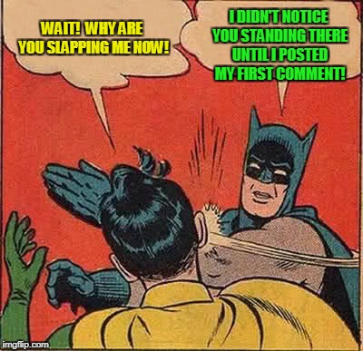 Batman Slapping Robin Meme | WAIT!  WHY ARE YOU SLAPPING ME NOW! I DIDN'T NOTICE YOU STANDING THERE UNTIL I POSTED MY FIRST COMMENT! | image tagged in memes,batman slapping robin | made w/ Imgflip meme maker