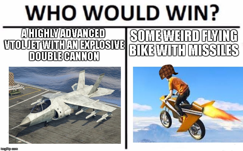Who would win GTA V | SOME WEIRD FLYING BIKE WITH MISSILES; A HIGHLY ADVANCED VTOL JET WITH AN EXPLOSIVE DOUBLE CANNON | image tagged in who would win,grand theft auto,fighter jet,gta 5 | made w/ Imgflip meme maker