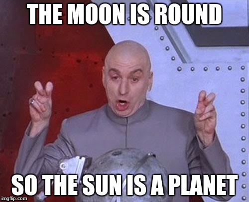 Dr Evil Laser Meme | THE MOON IS ROUND; SO THE SUN IS A PLANET | image tagged in memes,dr evil laser | made w/ Imgflip meme maker