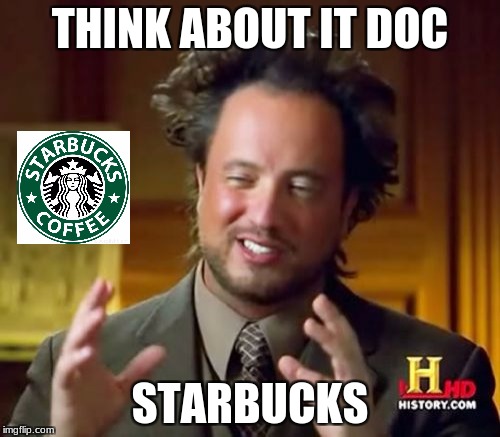 Ancient Aliens Meme | THINK ABOUT IT DOC; STARBUCKS | image tagged in memes,ancient aliens | made w/ Imgflip meme maker