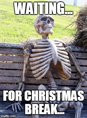 Waiting Skeleton Meme | WAITING... FOR CHRISTMAS BREAK... | image tagged in memes,waiting skeleton | made w/ Imgflip meme maker