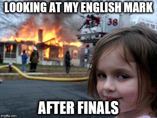 Disaster Girl Meme | LOOKING AT MY ENGLISH MARK; AFTER FINALS | image tagged in memes,disaster girl | made w/ Imgflip meme maker