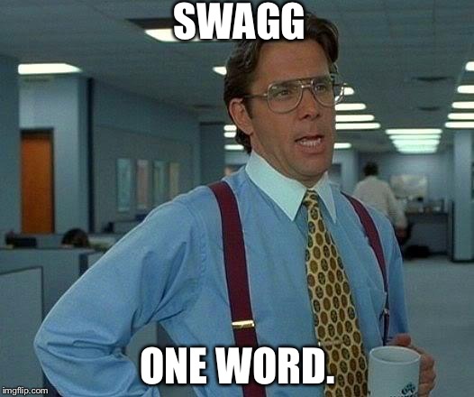 That Would Be Great | SWAGG; ONE WORD. | image tagged in memes,that would be great | made w/ Imgflip meme maker