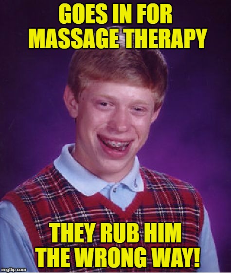 Bad Luck Brian Meme | GOES IN FOR MASSAGE THERAPY; THEY RUB HIM THE WRONG WAY! | image tagged in memes,bad luck brian | made w/ Imgflip meme maker
