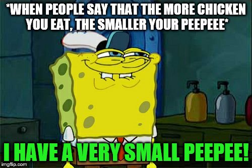 PETA: All we eat is sand | *WHEN PEOPLE SAY THAT THE MORE CHICKEN YOU EAT, THE SMALLER YOUR PEEPEEE*; I HAVE A VERY SMALL PEEPEE! | image tagged in memes,dont you squidward,peta,chicken | made w/ Imgflip meme maker