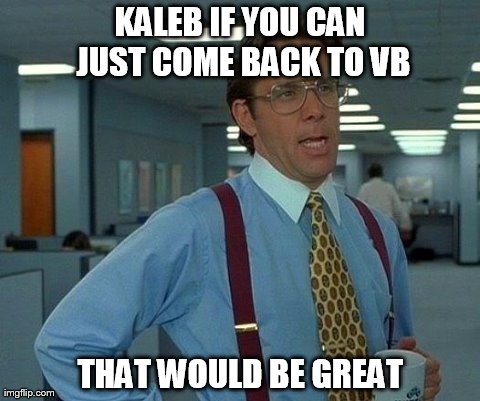 That Would Be Great Meme | KALEB IF YOU CAN JUST COME BACK TO VB THAT WOULD BE GREAT | image tagged in memes,that would be great | made w/ Imgflip meme maker