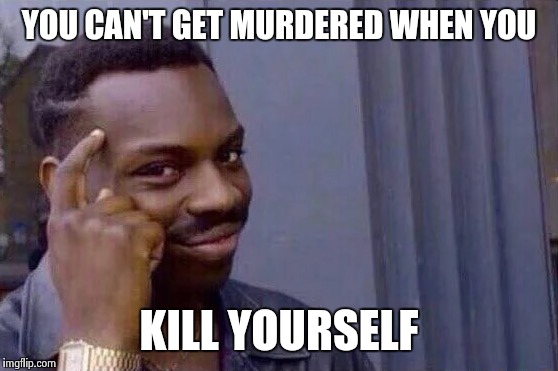 You cant - if you don't  | YOU CAN'T GET MURDERED WHEN YOU; KILL YOURSELF | image tagged in you cant - if you don't | made w/ Imgflip meme maker