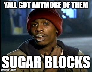 Y'all Got Any More Of That Meme | YALL GOT ANYMORE OF THEM; SUGAR BLOCKS | image tagged in memes,yall got any more of | made w/ Imgflip meme maker