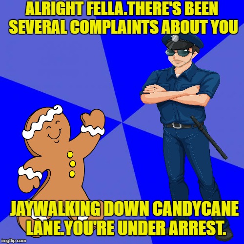 The Thin Blue Blank Background |  ALRIGHT FELLA.THERE'S BEEN SEVERAL COMPLAINTS ABOUT YOU; JAYWALKING DOWN CANDYCANE LANE.YOU'RE UNDER ARREST. | image tagged in memes,blank blue background,gingerbread man,cop | made w/ Imgflip meme maker
