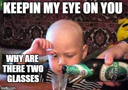 KEEPIN MY EYE ON YOU; WHY ARE THERE TWO GLASSES | image tagged in keep calm | made w/ Imgflip meme maker